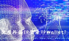 如何安全使用外国IP登录TPWallet? 完整指南