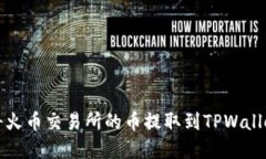 如何将火币交易所的币提取到TPWallet详解