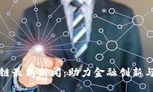 河北区块链最新新闻:助力金融创新与经济转型