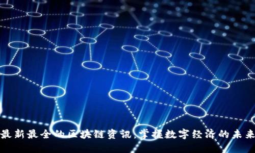 最新最全的区块链资讯:掌握数字经济的未来