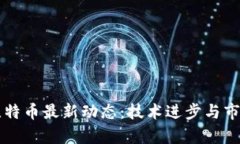 区块链与比特币最新动态：技术进步与市场趋势