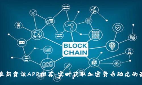区块链最新资讯APP推荐:实时获取加密货币动态的最佳选择