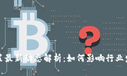 区块链相关政策最新动态解析:如何影响行业发展与未来趋势