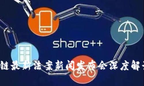 2023年区块链最新法案新闻发布会深度解读及影响分析