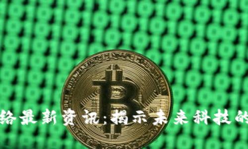 区块链网络最新资讯:揭示未来科技的变革之路