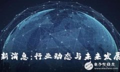 北方区块链最新消息：行业动态与未来发展趋势