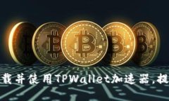 如何安全快速下载并使用TPWallet加速器，提升您的