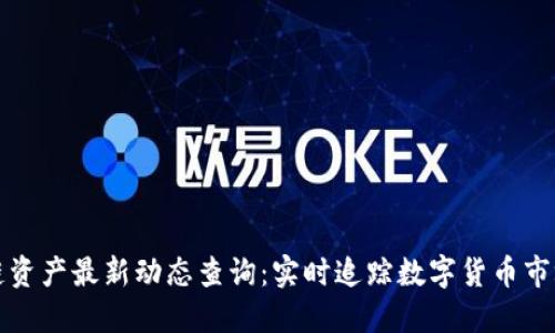 区块链资产最新动态查询：实时追踪数字货币市场走势