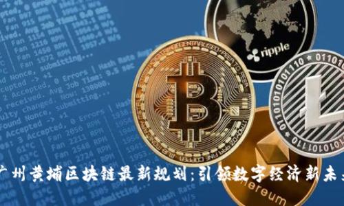 广州黄埔区块链最新规划:引领数字经济新未来