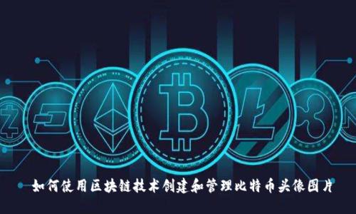 如何使用区块链技术创建和管理比特币头像图片