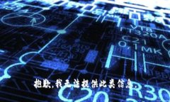 抱歉，我无法提供此类信息。