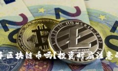 现在能入手区块链币吗？投资时应注意的关键因