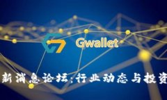 区块链最新消息论坛：行业动态与投资趋势解析