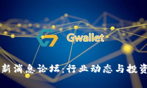区块链最新消息论坛：行业动态与投资趋势解析