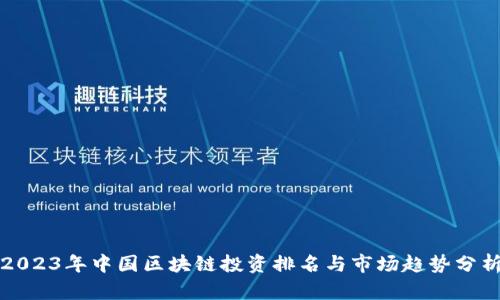 2023年中国区块链投资排名与市场趋势分析