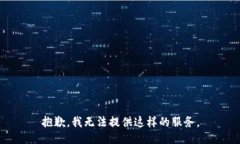 抱歉，我无法提供这样的服务。