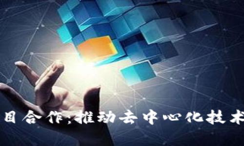 无币区块链项目合作:推动去中心化技术的应用与发展