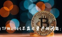如何解决TPWallet不显示资产的问题：详细指南
