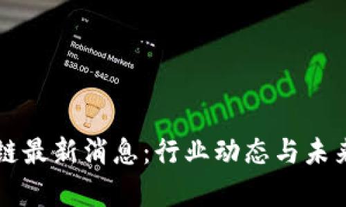 周洋区块链最新消息:行业动态与未来趋势分析