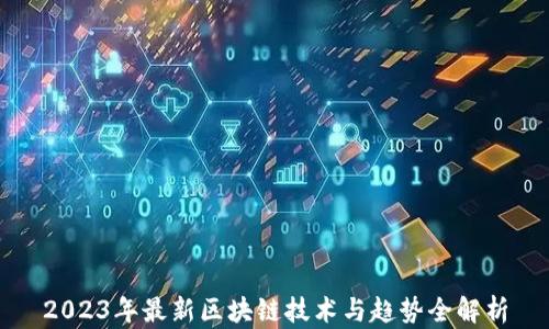 
2023年最新区块链技术与趋势全解析