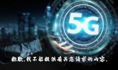 抱歉，我不能提供有关您请求的内容。