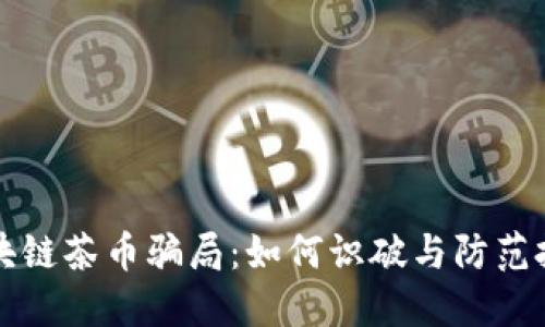 揭秘区块链茶币骗局:如何识破与防范投资陷阱