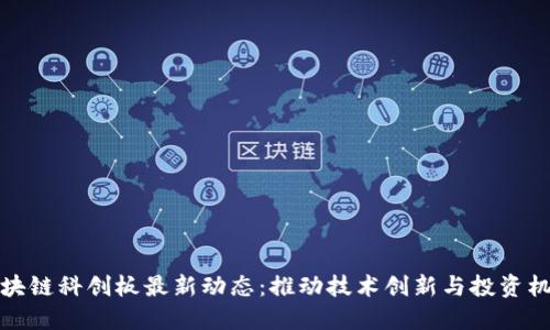 区块链科创板最新动态：推动技术创新与投资机遇