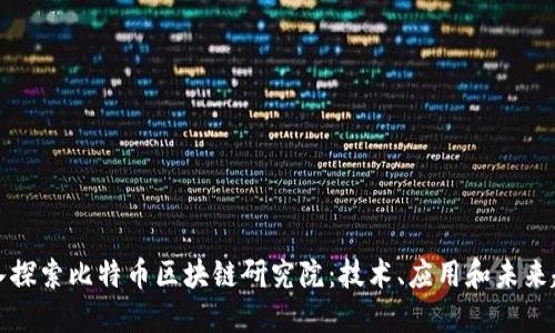深入探索比特币区块链研究院：技术、应用和未来趋势