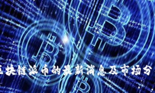 区块链派币的最新消息及市场分析
