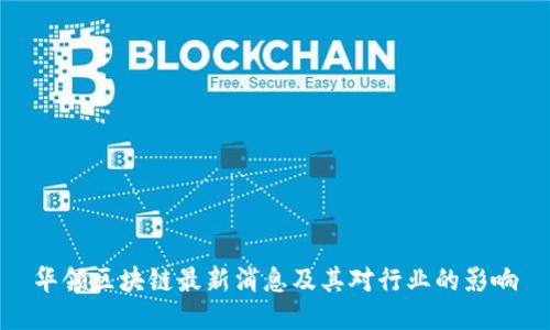 华领区块链最新消息及其对行业的影响