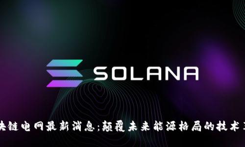 区块链电网最新消息:颠覆未来能源格局的技术革新