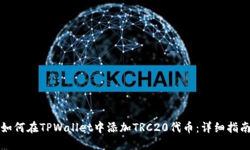 如何在TPWallet中添加TRC20代币：详细指南