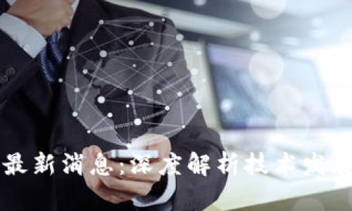 吴军区块链最新消息：深度解析技术发展与市场动态