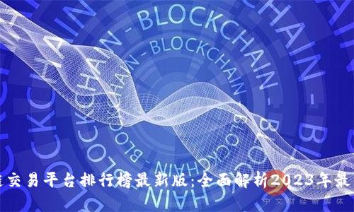 区块链交易平台排行榜最新版：全面解析2023年最佳选择
