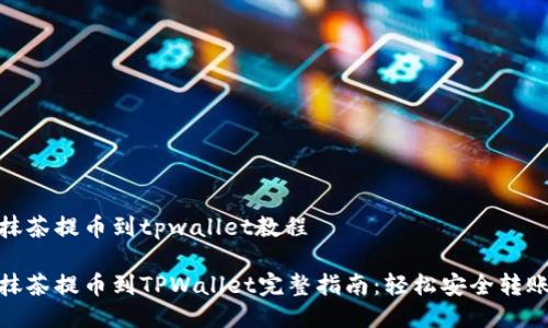 抹茶提币到tpwallet教程
抹茶提币到TPWallet完整指南:轻松安全转账