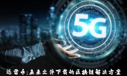 
迅雷币：未来文件下载的区块链解决方案