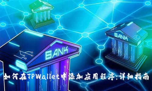 如何在TPWallet中添加应用程序:详细指南