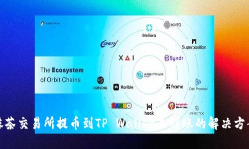 抹茶交易所提币到TP Wallet未到账的解决方案