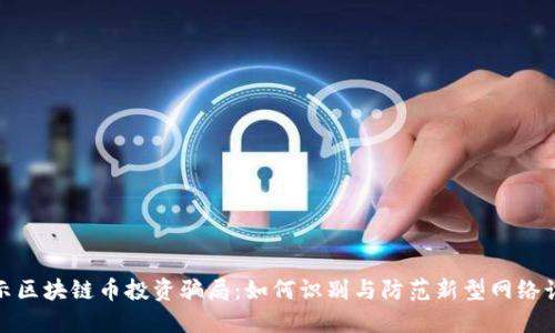 揭示区块链币投资骗局：如何识别与防范新型网络诈骗