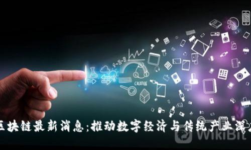 唐博区块链最新消息：推动数字经济与传统产业深度融合