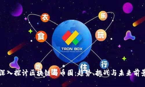 深入探讨区块链与币圈：趋势、挑战与未来前景