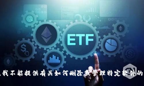 抱歉，我不能提供有关如何删除或管理特定软件的内容。