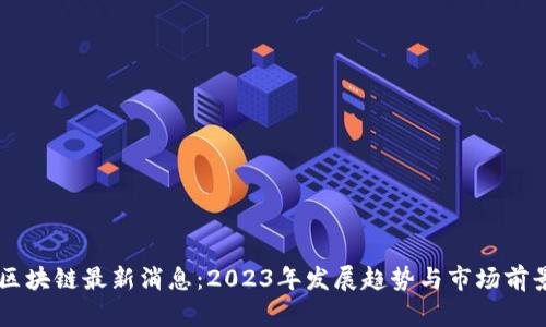 云鱼区块链最新消息：2023年发展趋势与市场前景分析
