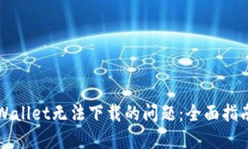 解决TPWallet无法下载的问题:全面指南与技巧