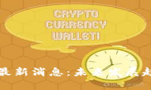 区块链技术网最新消息：未来发展趋势与应用前景