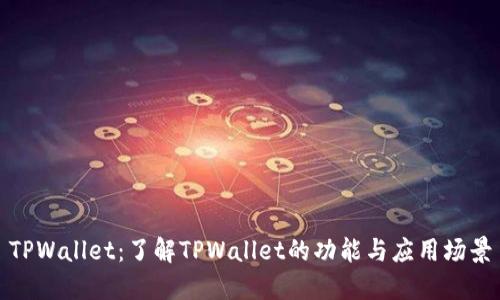TPWallet：了解TPWallet的功能与应用场景