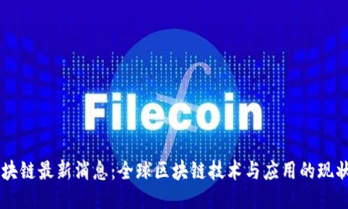 星星区块链最新消息：全球区块链技术与应用的现状与未来