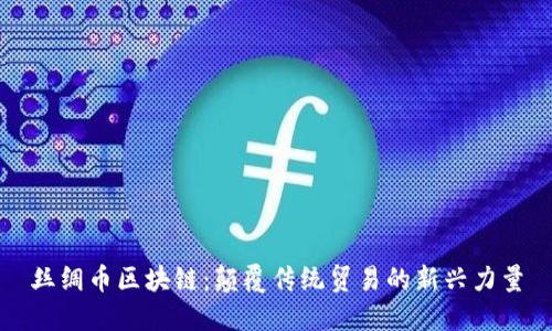 丝绸币区块链:颠覆传统贸易的新兴力量