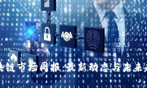 全球区块链市场周报:最新动态与未来趋势分析